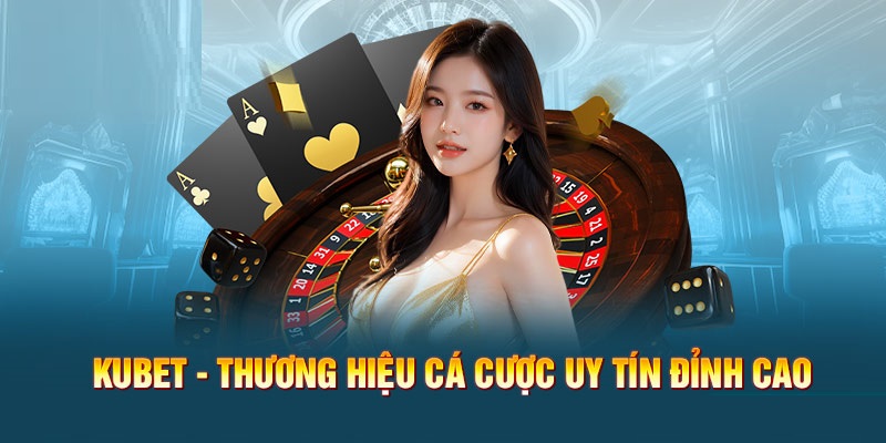 Thương hiệu giải trí Kubet đẳng cấp vươn tầm quốc tế